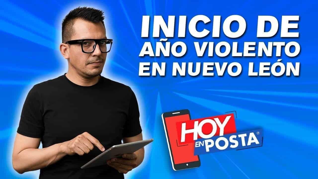 Hoy en POSTA; inicio de año violento en NL