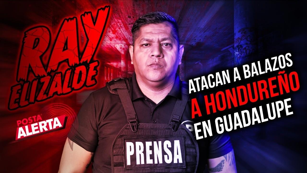 Atacan a balazos a hondureño en Guadalupe: esto y más en POSTA Alerta