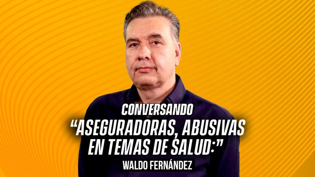 Aseguradoras, abusivas en temas de salud: Waldo Fernández