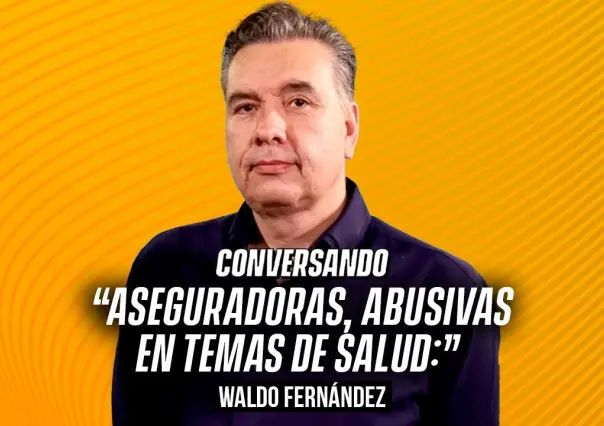 Aseguradoras, abusivas en temas de salud: Waldo Fernández