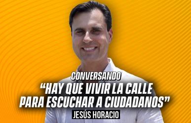 “Hay que vivir la calle para escuchar a ciudadanos”: Jesús Horacio