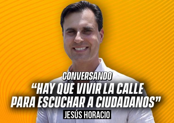 “Hay que vivir la calle para escuchar a ciudadanos”: Jesús Horacio