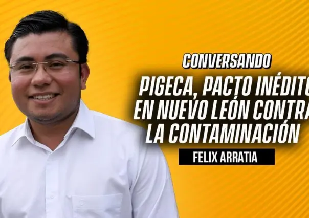 PIGECA, pacto inédito en Nuevo León contra la contaminación: Felix Arratia