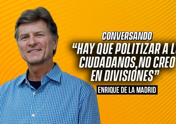 Hay que politizar a los ciudadanos, no creo en divisiones : Enrique de la Madrid