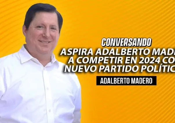 Aspira Adalberto Madero a competir en 2024 con nuevo partido político