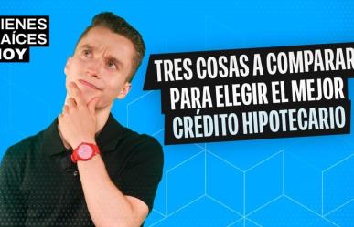 Tres cosas a comparar para elegir el mejor crédito hipotecario