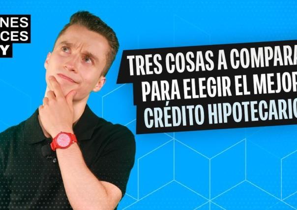 Tres cosas a comparar para elegir el mejor crédito hipotecario