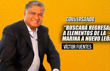 Buscará Victor Fuentes regresar a elementos de la Marina a Nuevo León