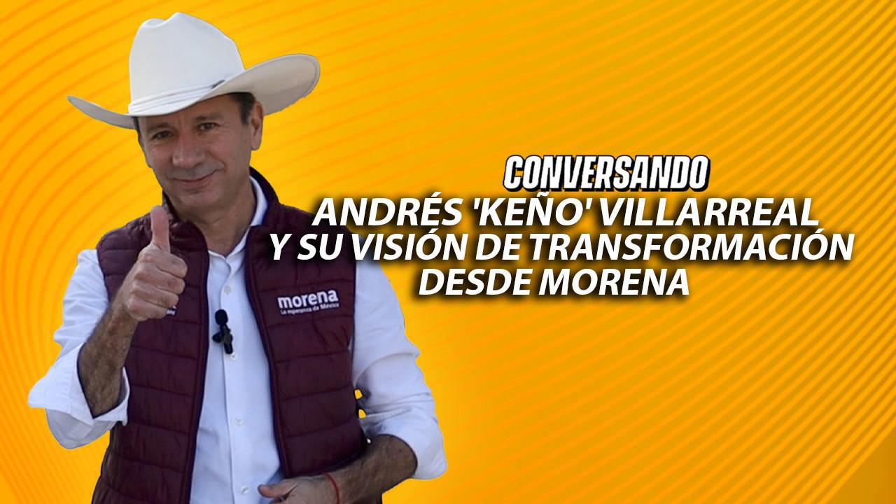 Andrés Keño Villarreal y su visión de transformación desde Morena