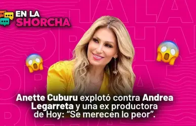 Anette Cuburu explotó contra Andrea Legarreta y ex productora de Hoy