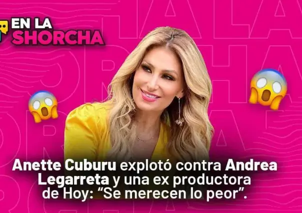 Anette Cuburu explotó contra Andrea Legarreta y ex productora de Hoy