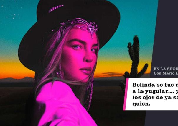 Belinda se fue directo a la yugular y a los ojos de ya saben quien