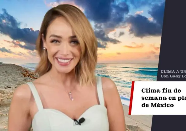 Clima a un click: Pronóstico del clima en las mejores playas de México