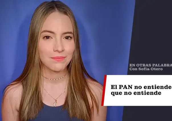 El PAN no entiende que no entiende