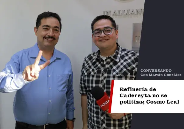 Refinería de Cadereyta no se politiza; Cosme Leal busca reelección