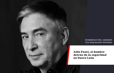 Aldo Fasci, el hombre detrás de la seguridad en NL