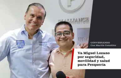 Va Miguel Lozano por seguridad, movilidad y salud para Pesquería