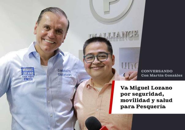 Va Miguel Lozano por seguridad, movilidad y salud para Pesquería