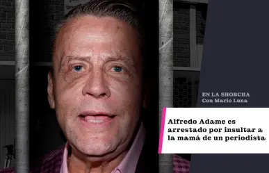 Alfredo Adame es arrestado por insultar a la mamá de un periodista