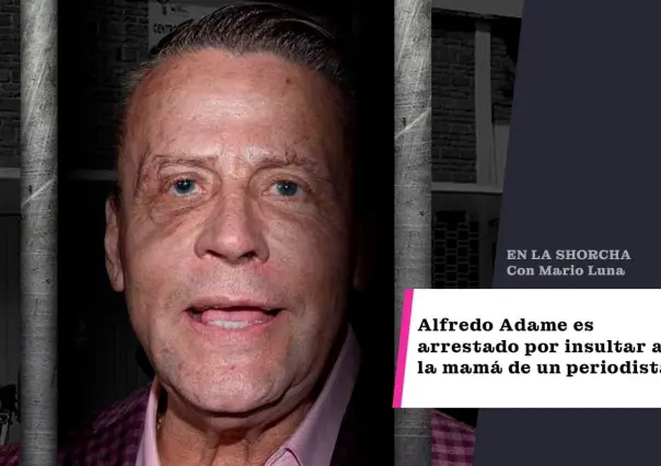 Alfredo Adame es arrestado por insultar a la mamá de un periodista