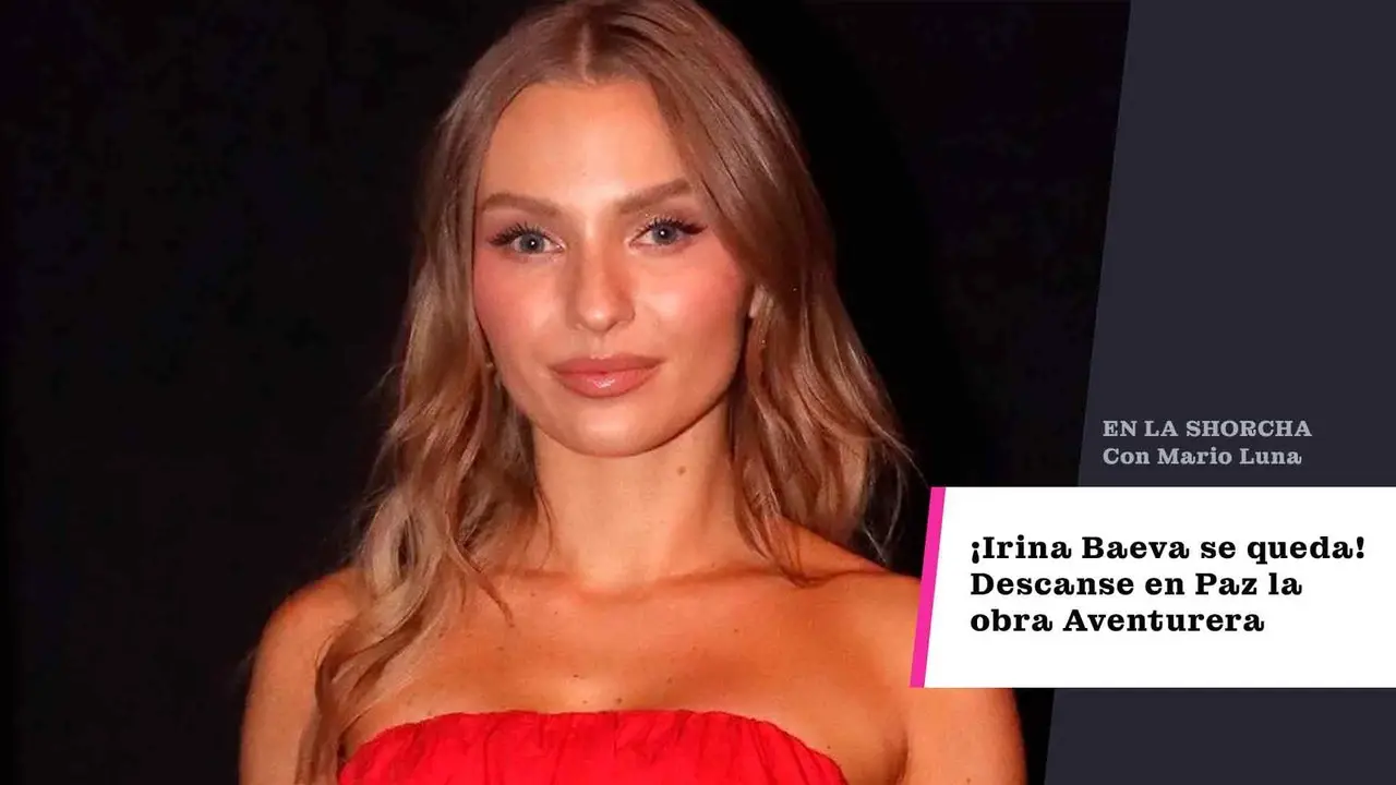 ¡Irina Baeva se queda! Descanse en paz la obra Aventurera