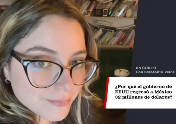 ¿Por qué el gobierno de EEUU regresó a México 32 millones de dólares?