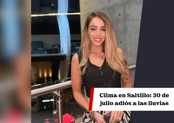 Clima en Saltillo hoy, 30 de julio: Adiós a las lluvias 