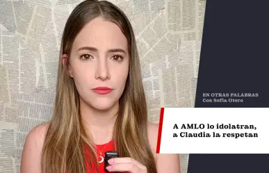 A AMLO lo idolatran, a Claudia la respetan