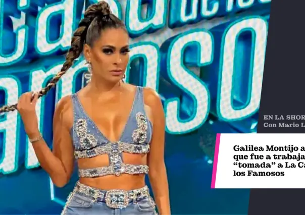 Galilea Montijo acepta que fue a trabajar tomada a La Casa de los Famosos