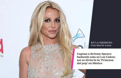 Captan a Britney Spears bailando sola en Los Cabos; así se divierte la Princesa del pop en México