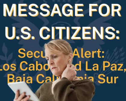 Emite Consulado de Estados Unidos en Tijuana, alerta por situación de violencia en BCS