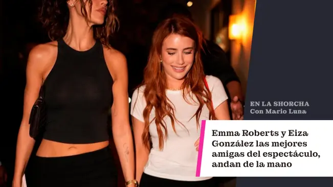 Emma Roberts y Eiza González, las mejores amigas del espectáculo, andan de la mano
