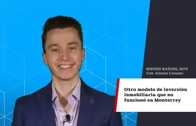 Otro modelo de inversión inmobiliaria que no funcionó en Monterrey y aquí te cuento por qué