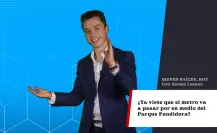 ¿Ya viste que el Metro va a pasar por en medio del Parque Fundidora?