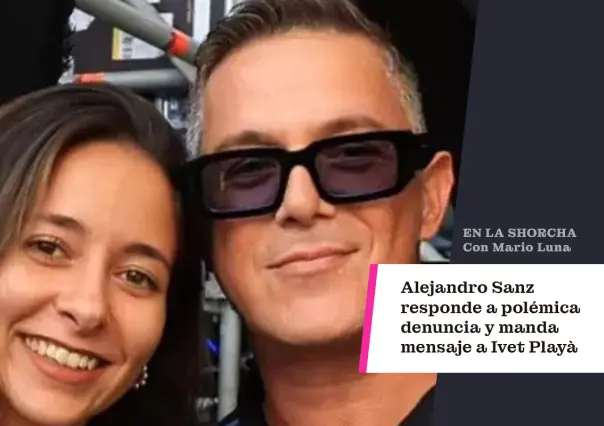 Alejandro Sanz responde a polémica denuncia y envía mensaje a Ivet Playà