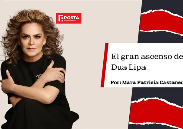 El gran ascenso de Dua Lipa: La opini&oacute;n de Mara Patricia Casta&ntilde;eda